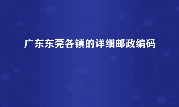 广东东莞各镇的详细邮政编码