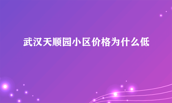 武汉天顺园小区价格为什么低