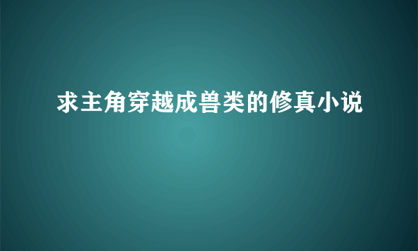 求主角穿越成兽类的修真小说