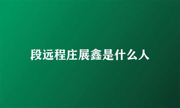 段远程庄展鑫是什么人