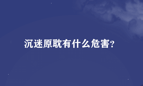 沉迷原耽有什么危害？