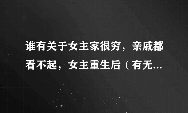 谁有关于女主家很穷，亲戚都看不起，女主重生后（有无空间都可）发家致富的小说，急！