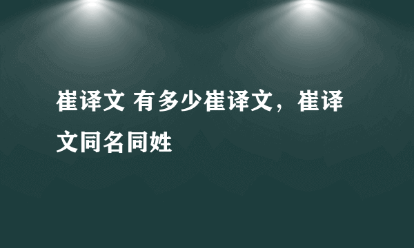 崔译文 有多少崔译文，崔译文同名同姓