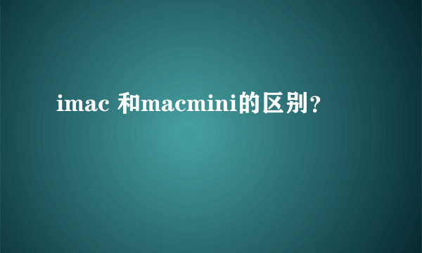 imac 和macmini的区别？