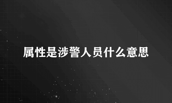 属性是涉警人员什么意思