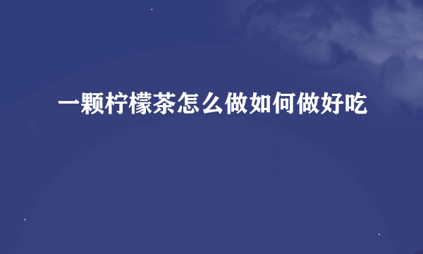 一颗柠檬茶怎么做如何做好吃