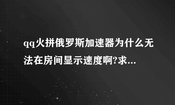 qq火拼俄罗斯加速器为什么无法在房间显示速度啊?求解,高分悬赏!