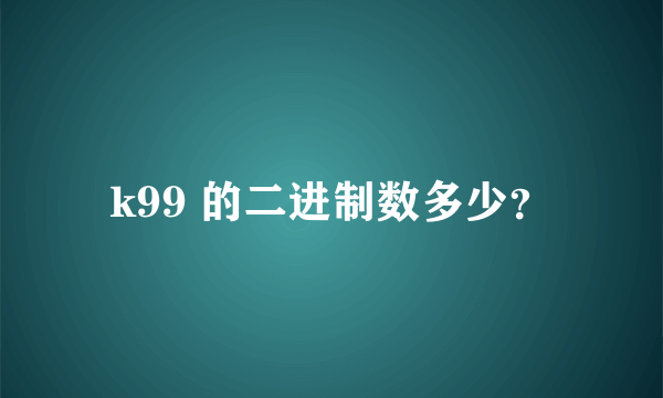 k99 的二进制数多少？