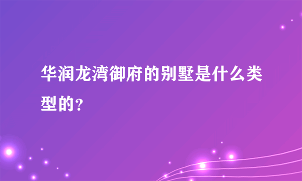 华润龙湾御府的别墅是什么类型的？