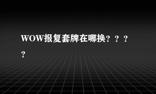 WOW报复套牌在哪换？？？？