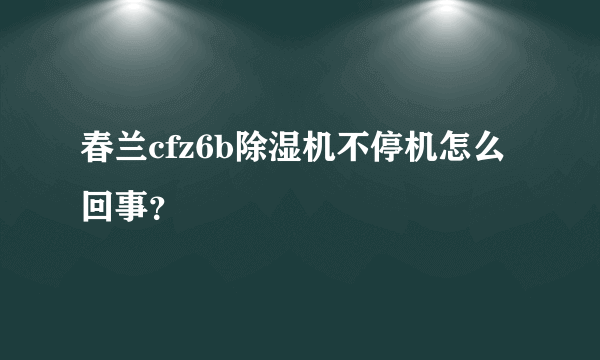 春兰cfz6b除湿机不停机怎么回事？