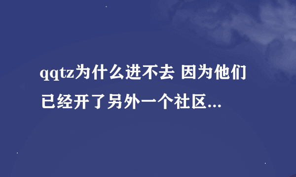 qqtz为什么进不去 因为他们已经开了另外一个社区 叫 KL社区