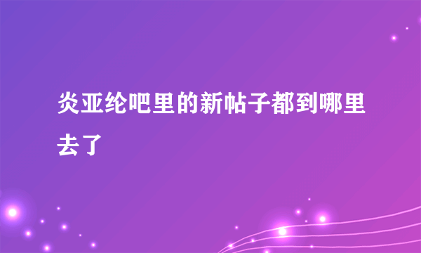 炎亚纶吧里的新帖子都到哪里去了