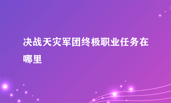 决战天灾军团终极职业任务在哪里