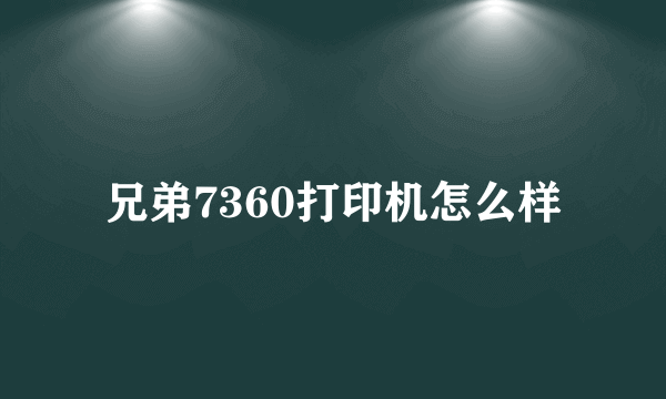 兄弟7360打印机怎么样