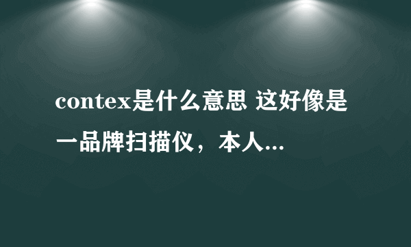 contex是什么意思 这好像是一品牌扫描仪，本人查找不到是什么意思，急，麻烦大家细解？