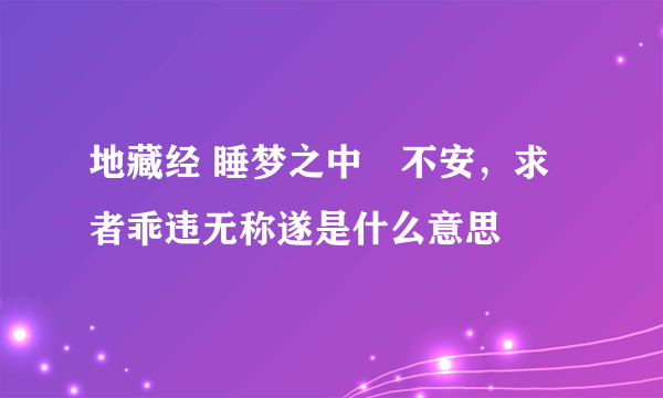 地藏经 睡梦之中窸不安，求者乖违无称遂是什么意思