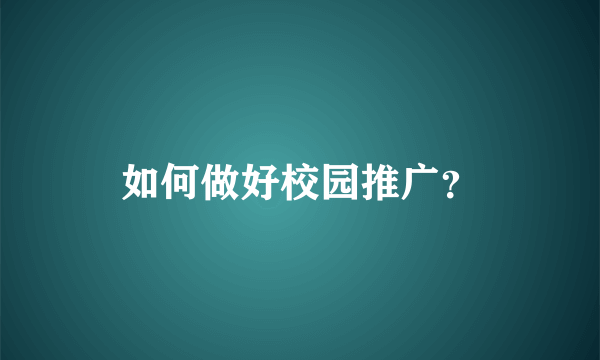 如何做好校园推广？