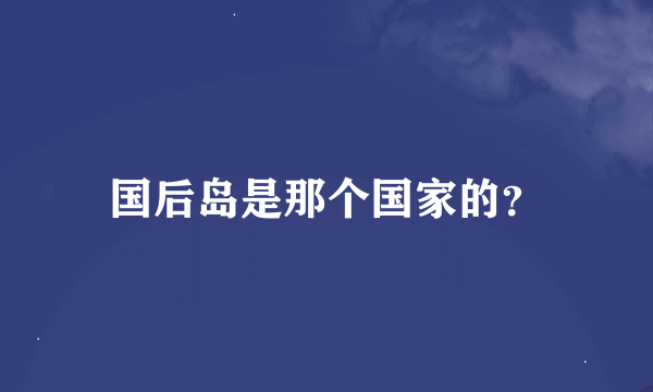 国后岛是那个国家的？