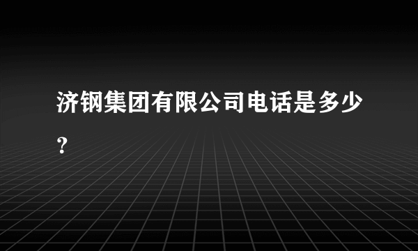 济钢集团有限公司电话是多少？