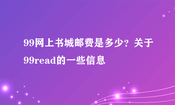 99网上书城邮费是多少？关于99read的一些信息