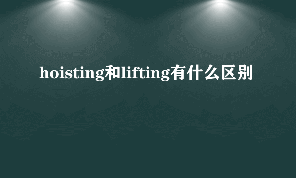 hoisting和lifting有什么区别