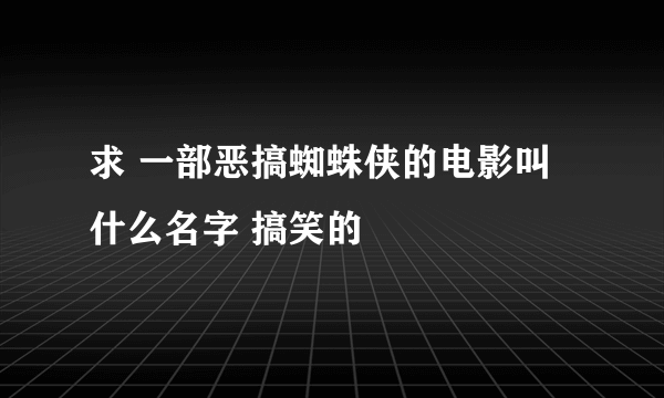 求 一部恶搞蜘蛛侠的电影叫什么名字 搞笑的