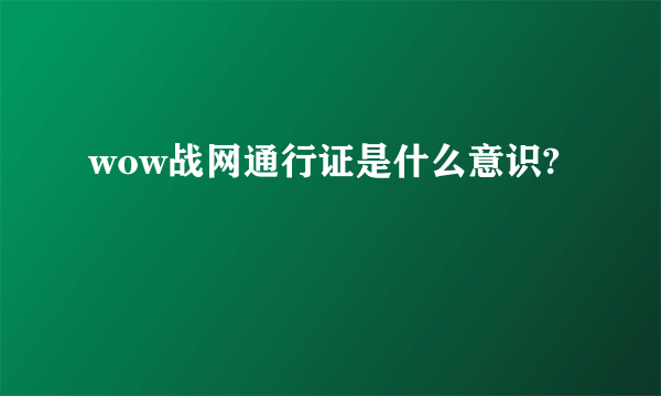 wow战网通行证是什么意识?