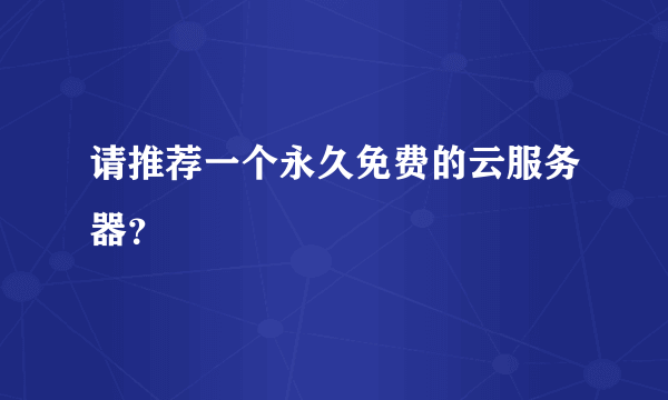 请推荐一个永久免费的云服务器？