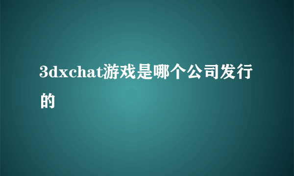 3dxchat游戏是哪个公司发行的