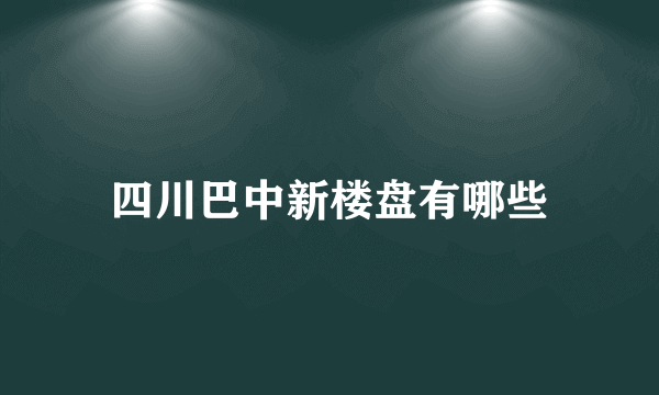 四川巴中新楼盘有哪些