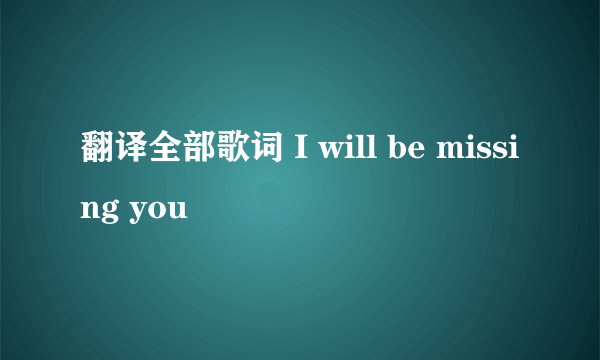 翻译全部歌词 I will be missing you