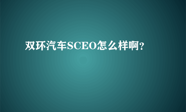 双环汽车SCEO怎么样啊？