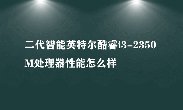 二代智能英特尔酷睿i3-2350M处理器性能怎么样