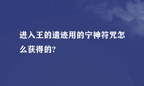 进入王的遗迹用的宁神符咒怎么获得的?