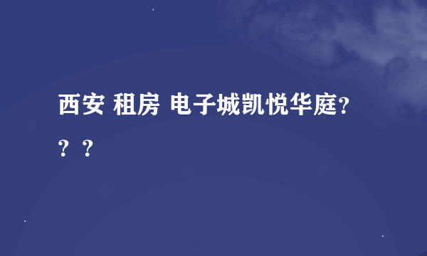 西安 租房 电子城凯悦华庭？？？