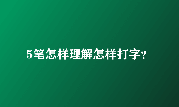 5笔怎样理解怎样打字？