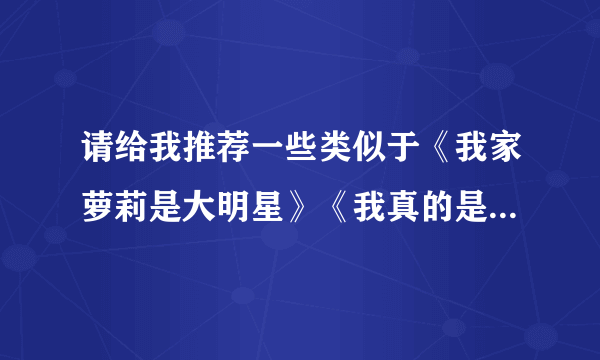 请给我推荐一些类似于《我家萝莉是大明星》《我真的是大明星》等等的小说