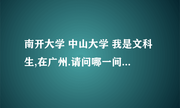 南开大学 中山大学 我是文科生,在广州.请问哪一间比较好点?