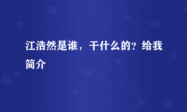 江浩然是谁，干什么的？给我简介