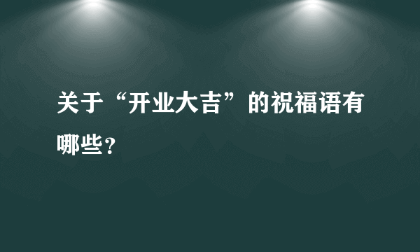 关于“开业大吉”的祝福语有哪些？