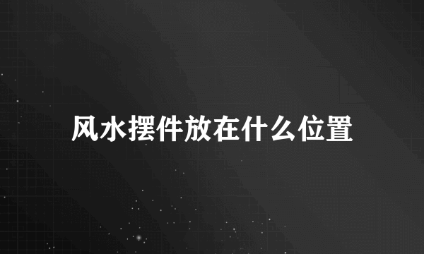 风水摆件放在什么位置