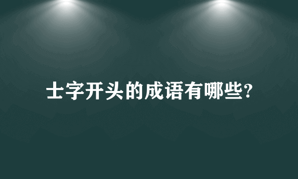 士字开头的成语有哪些?