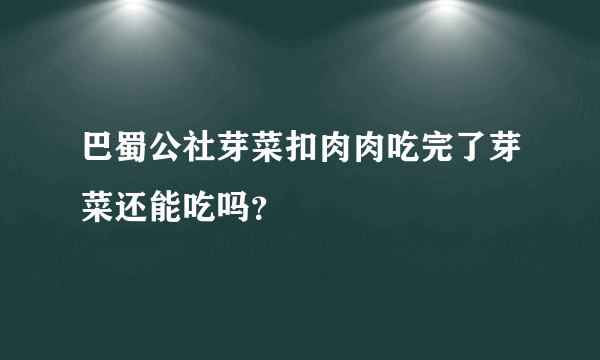 巴蜀公社芽菜扣肉肉吃完了芽菜还能吃吗？