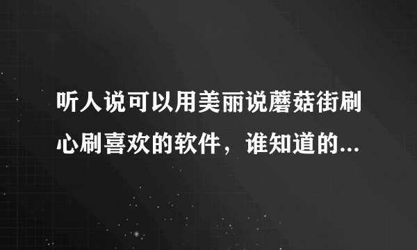 听人说可以用美丽说蘑菇街刷心刷喜欢的软件，谁知道的告诉我在哪能买到啊？