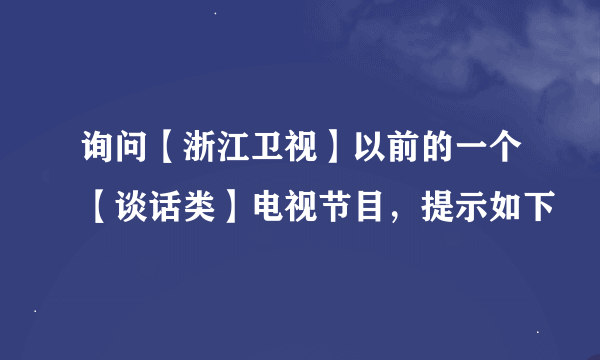 询问【浙江卫视】以前的一个【谈话类】电视节目，提示如下