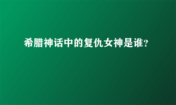 希腊神话中的复仇女神是谁？