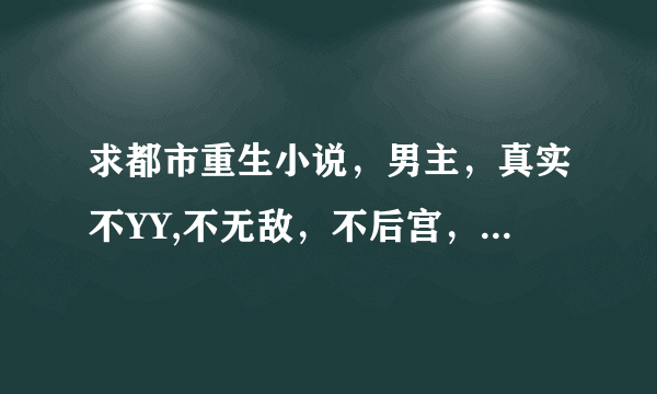 求都市重生小说，男主，真实不YY,不无敌，不后宫，不嚣张，不异能，最好有种淡淡的回忆的感觉。