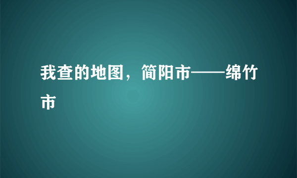 我查的地图，简阳市——绵竹市