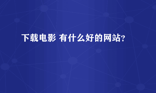 下载电影 有什么好的网站？